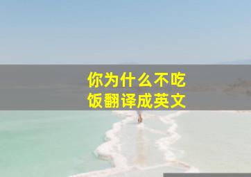 你为什么不吃饭翻译成英文