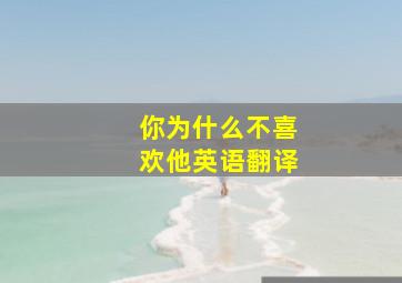 你为什么不喜欢他英语翻译