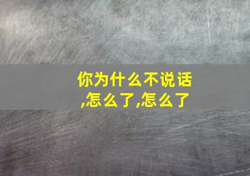 你为什么不说话,怎么了,怎么了