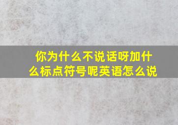 你为什么不说话呀加什么标点符号呢英语怎么说