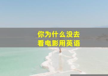 你为什么没去看电影用英语