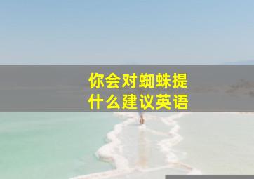 你会对蜘蛛提什么建议英语