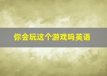 你会玩这个游戏吗英语