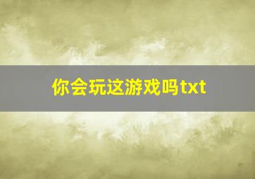 你会玩这游戏吗txt