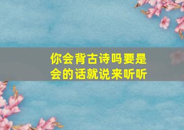 你会背古诗吗要是会的话就说来听听