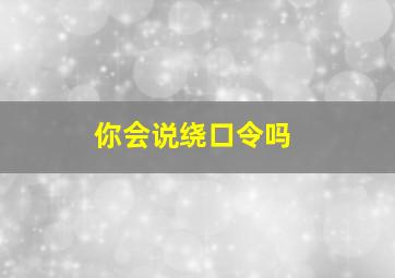 你会说绕口令吗