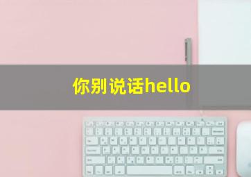 你别说话hello