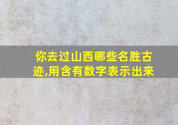 你去过山西哪些名胜古迹,用含有数字表示出来