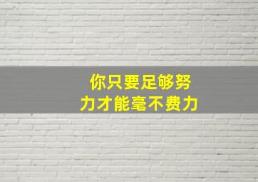 你只要足够努力才能毫不费力