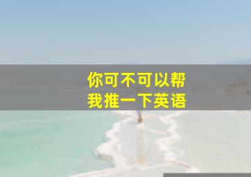 你可不可以帮我推一下英语