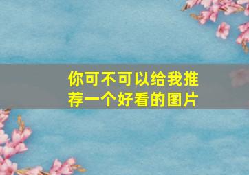 你可不可以给我推荐一个好看的图片