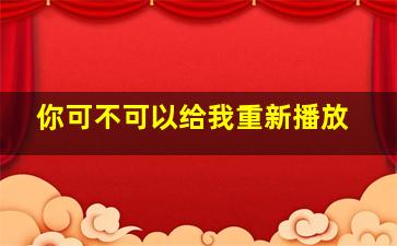 你可不可以给我重新播放