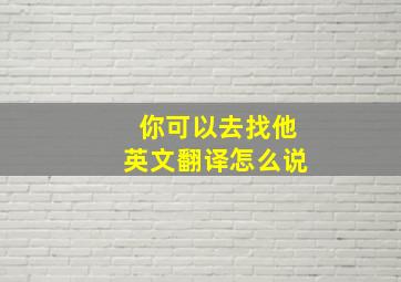 你可以去找他英文翻译怎么说