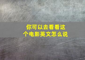 你可以去看看这个电影英文怎么说