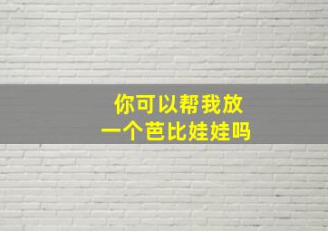 你可以帮我放一个芭比娃娃吗