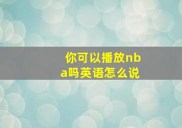 你可以播放nba吗英语怎么说