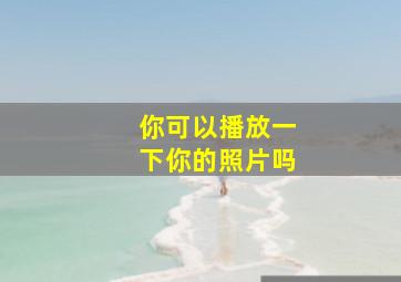 你可以播放一下你的照片吗