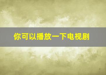 你可以播放一下电视剧