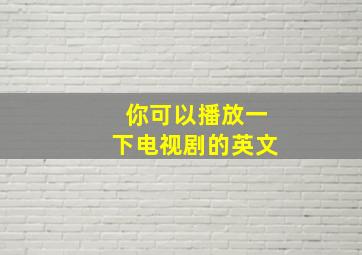 你可以播放一下电视剧的英文