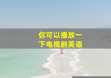 你可以播放一下电视剧英语