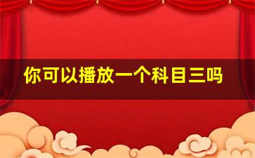 你可以播放一个科目三吗