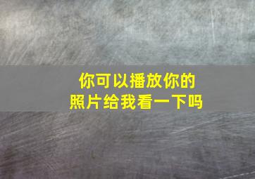 你可以播放你的照片给我看一下吗