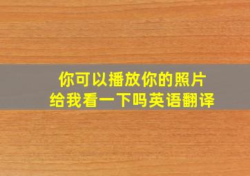 你可以播放你的照片给我看一下吗英语翻译