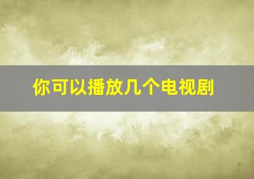 你可以播放几个电视剧