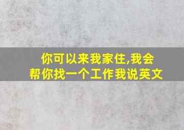 你可以来我家住,我会帮你找一个工作我说英文