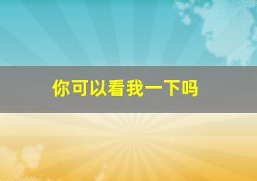 你可以看我一下吗