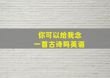 你可以给我念一首古诗吗英语