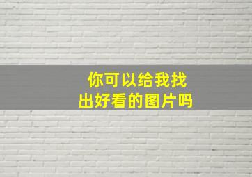 你可以给我找出好看的图片吗