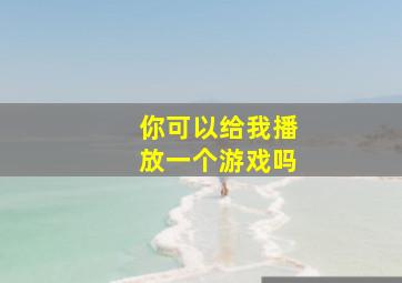 你可以给我播放一个游戏吗