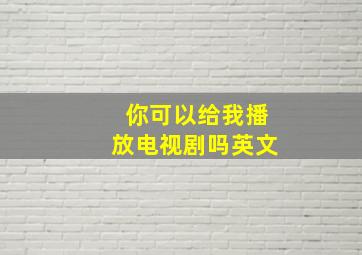 你可以给我播放电视剧吗英文