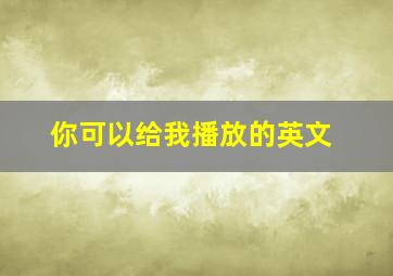 你可以给我播放的英文