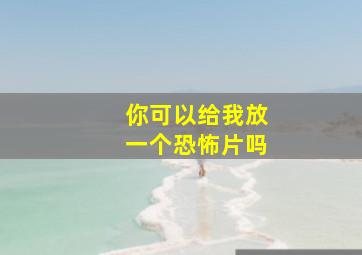 你可以给我放一个恐怖片吗