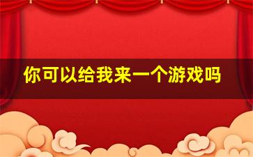 你可以给我来一个游戏吗