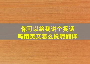 你可以给我讲个笑话吗用英文怎么说呢翻译