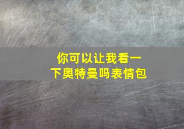 你可以让我看一下奥特曼吗表情包