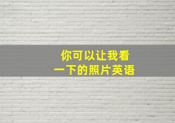 你可以让我看一下的照片英语