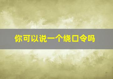 你可以说一个绕口令吗