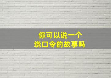 你可以说一个绕口令的故事吗