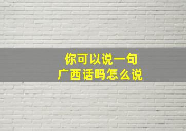 你可以说一句广西话吗怎么说