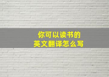 你可以读书的英文翻译怎么写