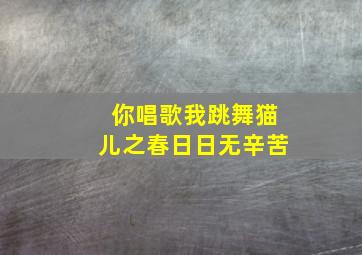 你唱歌我跳舞猫儿之春日日无辛苦