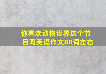 你喜欢动物世界这个节目吗英语作文80词左右