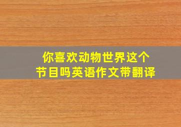 你喜欢动物世界这个节目吗英语作文带翻译