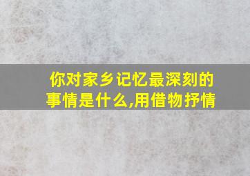 你对家乡记忆最深刻的事情是什么,用借物抒情