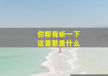 你帮我听一下这首歌是什么