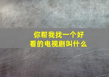 你帮我找一个好看的电视剧叫什么